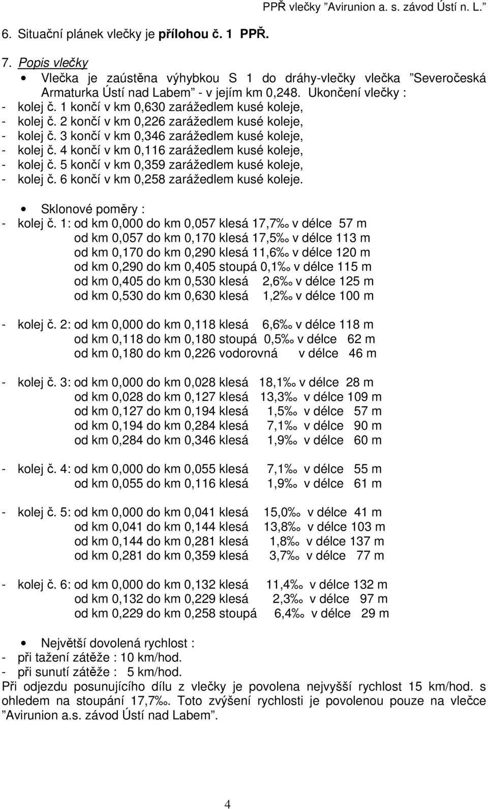 1 končí v km 0,630 zarážedlem kusé koleje, - kolej č. 2 končí v km 0,226 zarážedlem kusé koleje, - kolej č. 3 končí v km 0,346 zarážedlem kusé koleje, - kolej č.