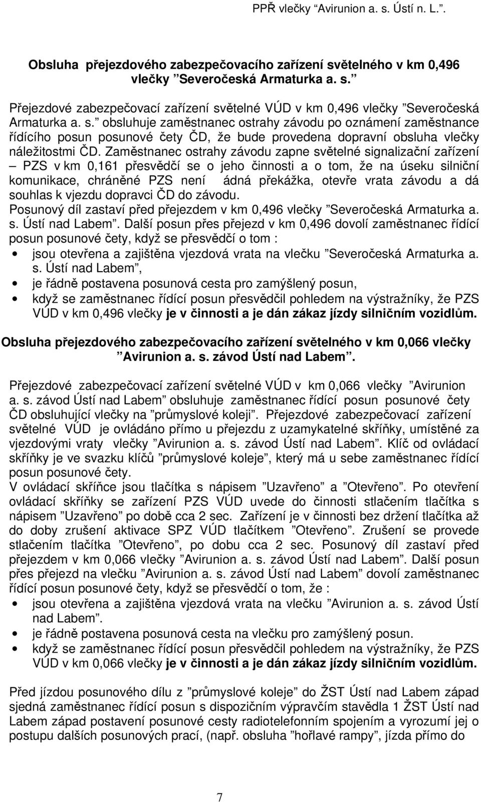 Zaměstnanec ostrahy závodu zapne světelné signalizační zařízení PZS v km 0,161 přesvědčí se o jeho činnosti a o tom, že na úseku silniční komunikace, chráněné PZS není ádná překážka, otevře vrata