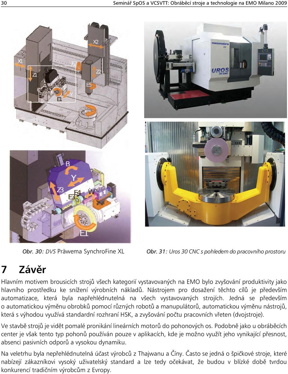 výrobních nákladů. Nástrojem pro dosažení těchto cílů je především automatizace, která byla napřehlédnutelná na všech vystavovaných strojích.