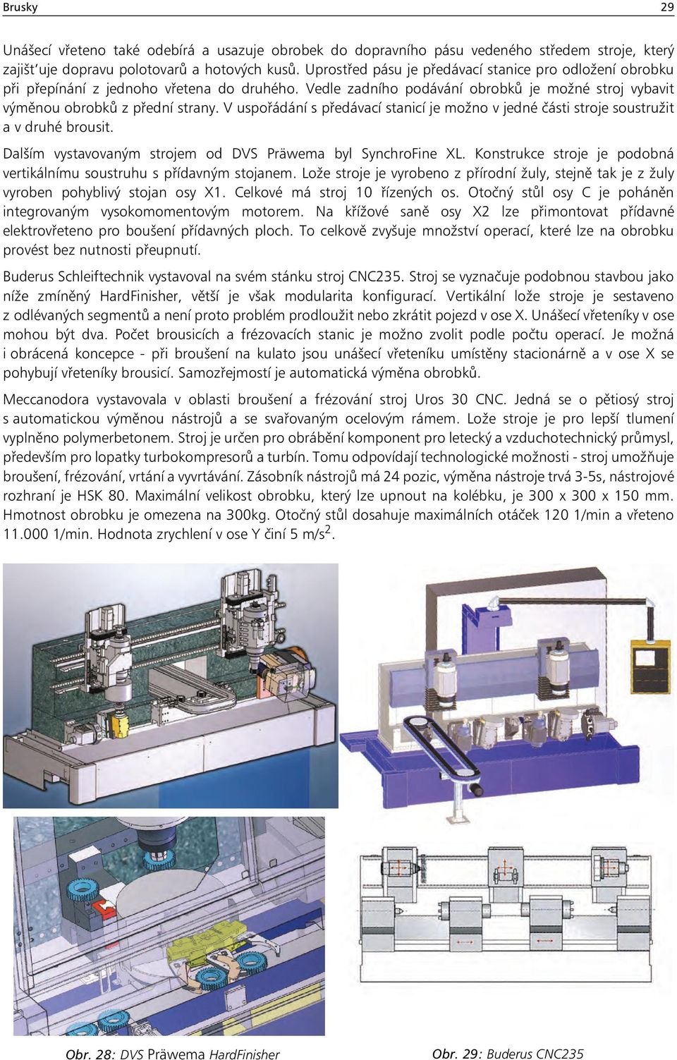 V uspořádání s předávací stanicí je možno v jedné části stroje soustružit a v druhé brousit. Dalším vystavovaným strojem od DVS Präwema byl SynchroFine XL.