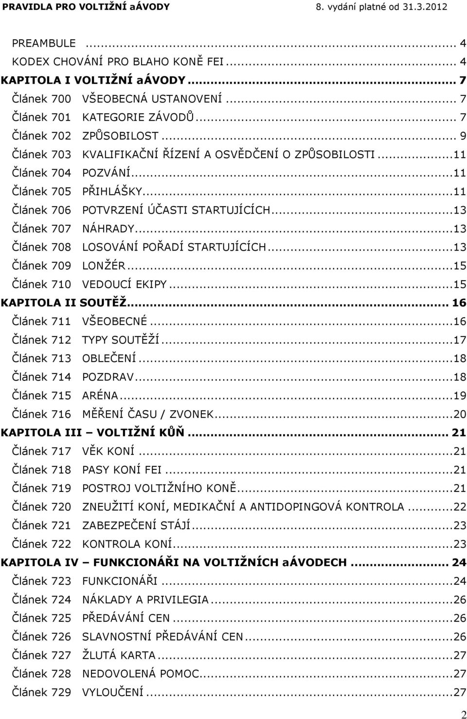 .. 13 Článek 708 LOSOVÁNÍ POŘADÍ STARTUJÍCÍCH... 13 Článek 709 LONŽÉR... 15 Článek 710 VEDOUCÍ EKIPY... 15 KAPITOLA II SOUTĚŽ... 16 Článek 711 VŠEOBECNÉ... 16 Článek 712 TYPY SOUTĚŽÍ.