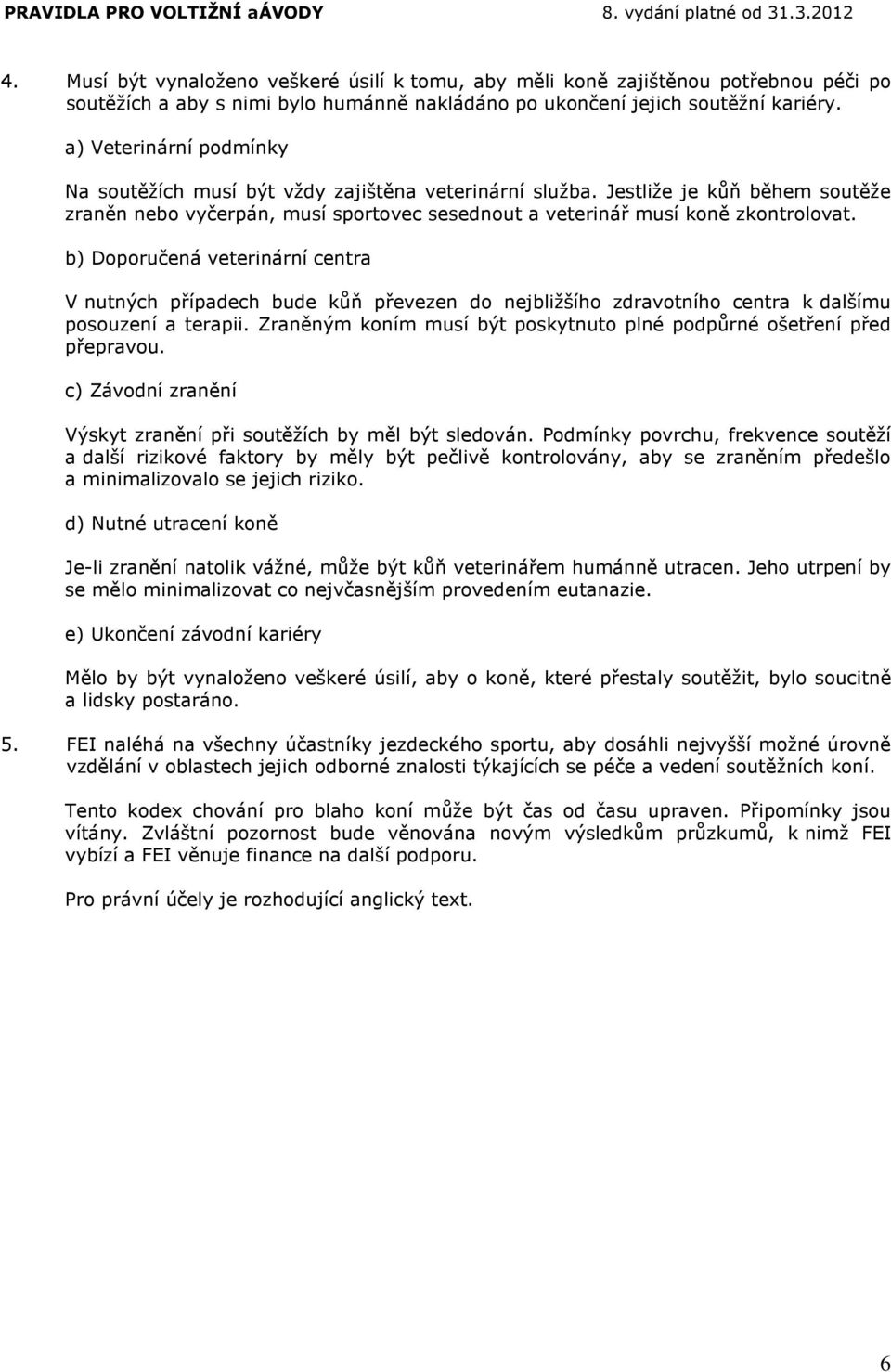 b) Doporučená veterinární centra V nutných případech bude kůň převezen do nejbližšího zdravotního centra k dalšímu posouzení a terapii.