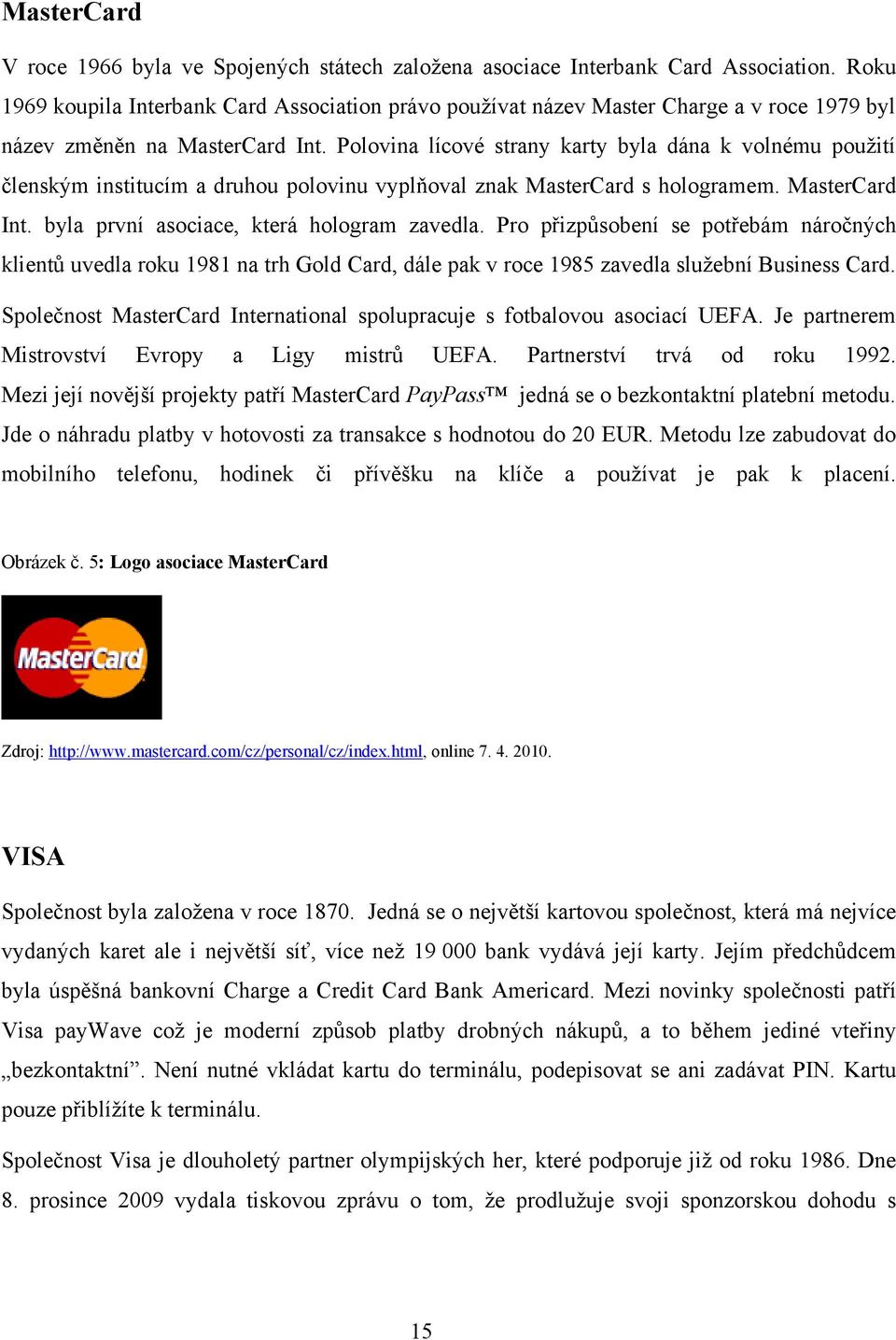 Polovina lícové strany karty byla dána k volnému pouţití členským institucím a druhou polovinu vyplňoval znak MasterCard s hologramem. MasterCard Int. byla první asociace, která hologram zavedla.