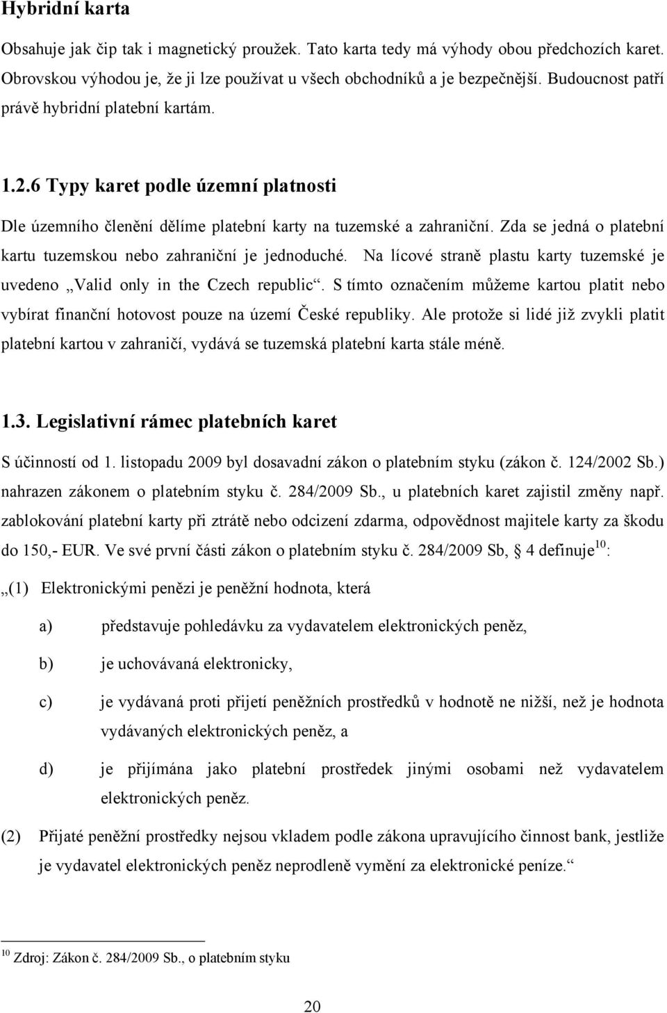 Zda se jedná o platební kartu tuzemskou nebo zahraniční je jednoduché. Na lícové straně plastu karty tuzemské je uvedeno Valid only in the Czech republic.