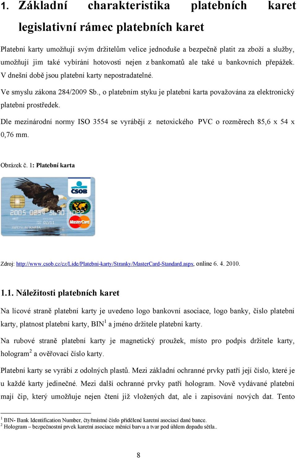 , o platebním styku je platební karta povaţována za elektronický platební prostředek. Dle mezinárodní normy ISO 3554 se vyrábějí z netoxického PVC o rozměrech 85,6 x 54 x 0,76 mm. Obrázek č.