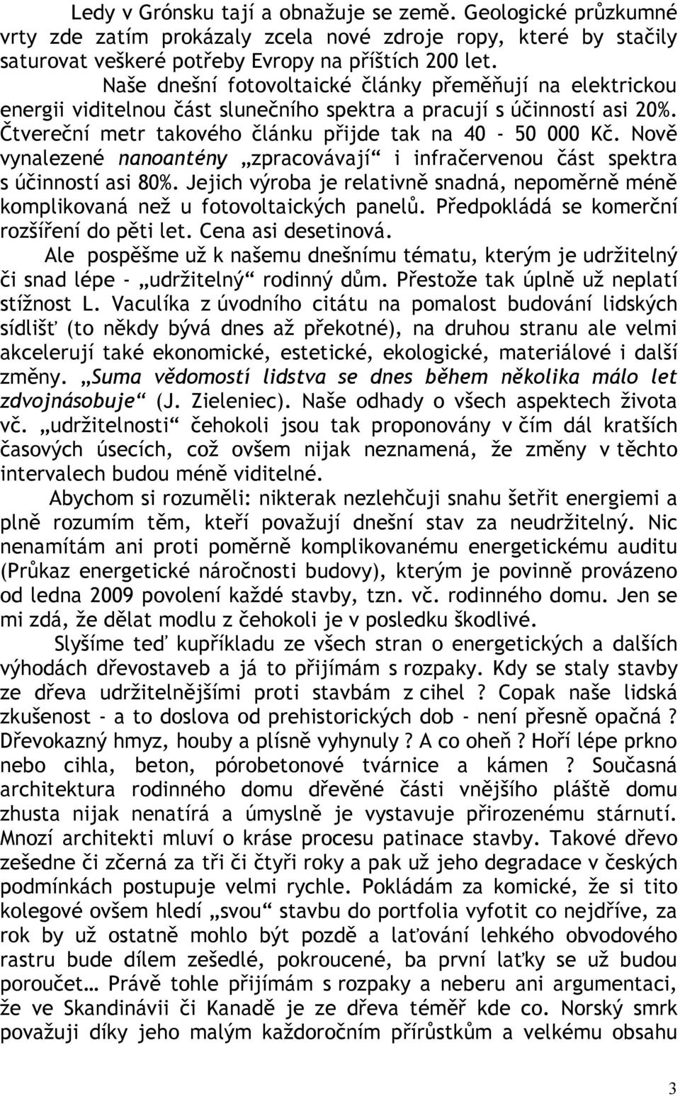 Nově vynalezené nanoantény zpracovávají i infračervenou část spektra s účinností asi 80%. Jejich výroba je relativně snadná, nepoměrně méně komplikovaná než u fotovoltaických panelů.