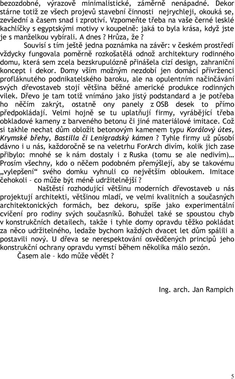 Souvisí s tím ještě jedna poznámka na závěr: v českém prostředí vždycky fungovala poměrně rozkošatělá odnož architektury rodinného domu, která sem zcela bezskrupulózně přinášela cizí design,
