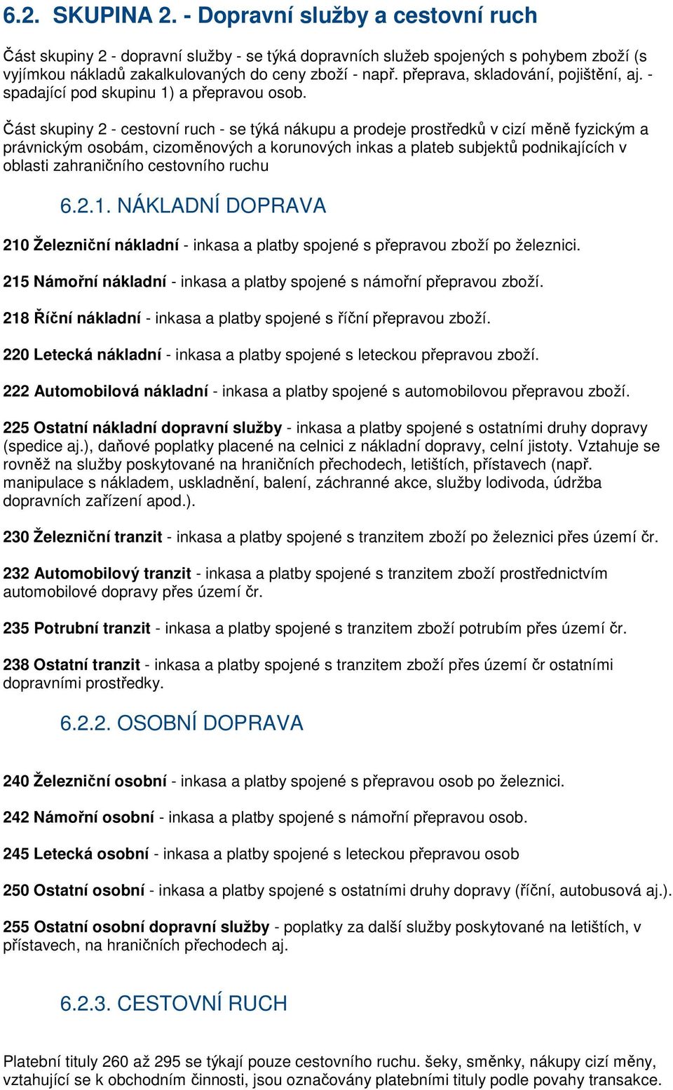 Část skupiny 2 - cestovní ruch - se týká nákupu a prodeje prostředků v cizí měně fyzickým a právnickým osobám, cizoměnových a korunových inkas a plateb subjektů podnikajících v oblasti zahraničního