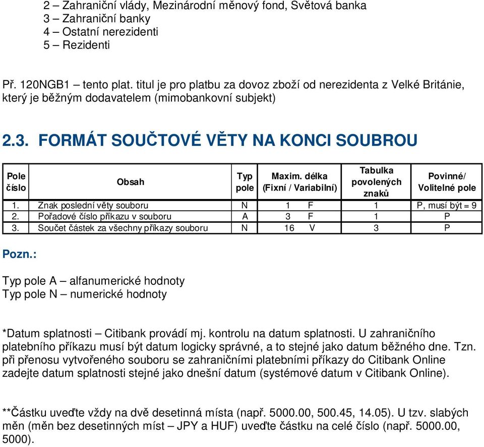 délka (Fixní / Variabilní) Tabulka povolených znaků Povinné/ Volitelné pole 1. Znak poslední věty souboru N 1 F 1 P, musí být = 9 2. Pořadové číslo příkazu v souboru A 3 F 1 P 3.