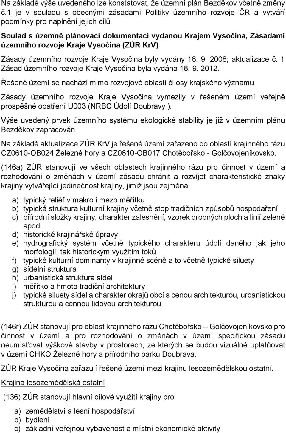 1 Zásad územního rozvoje Kraje Vysočina byla vydána 18. 9. 2012. Řešené území se nachází mimo rozvojové oblasti či osy krajského významu.
