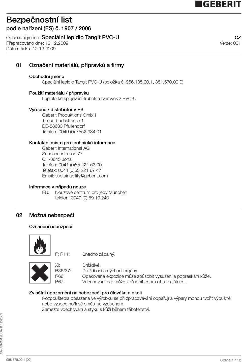 0) Použití materiálu / přípravku Lepidlo ke spojování trubek a tvarovek z PVCU Výrobce / distributor v ES Geberit Produktions GmbH Theuerbachstrasse 1 DE88630 Pfullendorf Telefon: 0049 (0) 7552 934