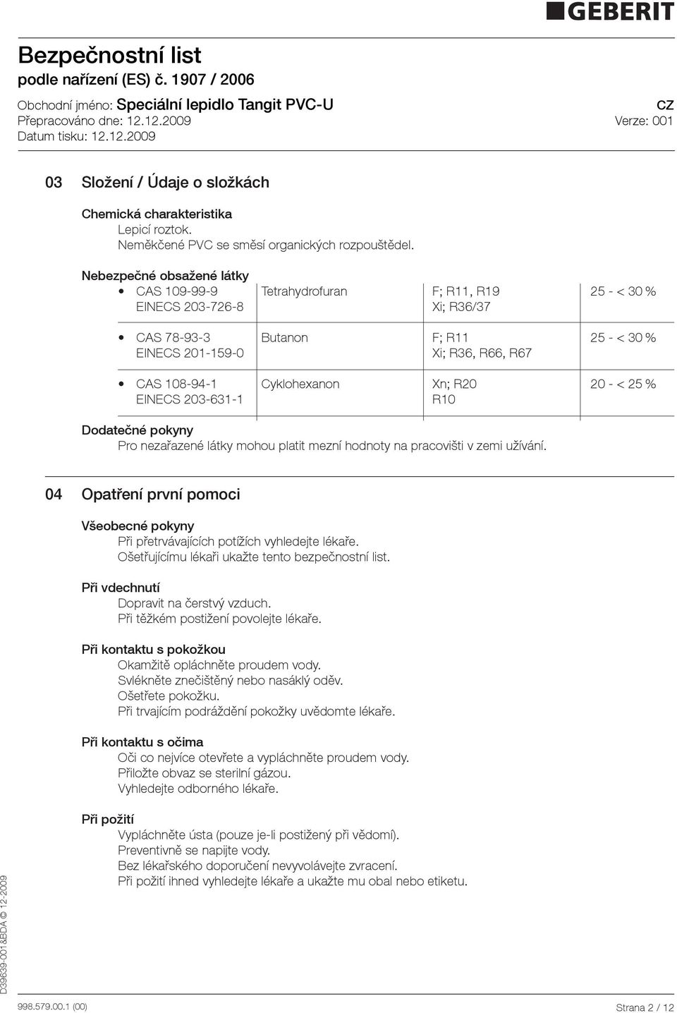 R20 20 < 25 % EINECS 2036311 R10 Dodatečné pokyny Pro nezařazené látky mohou platit mezní hodnoty na pracovišti v zemi užívání.