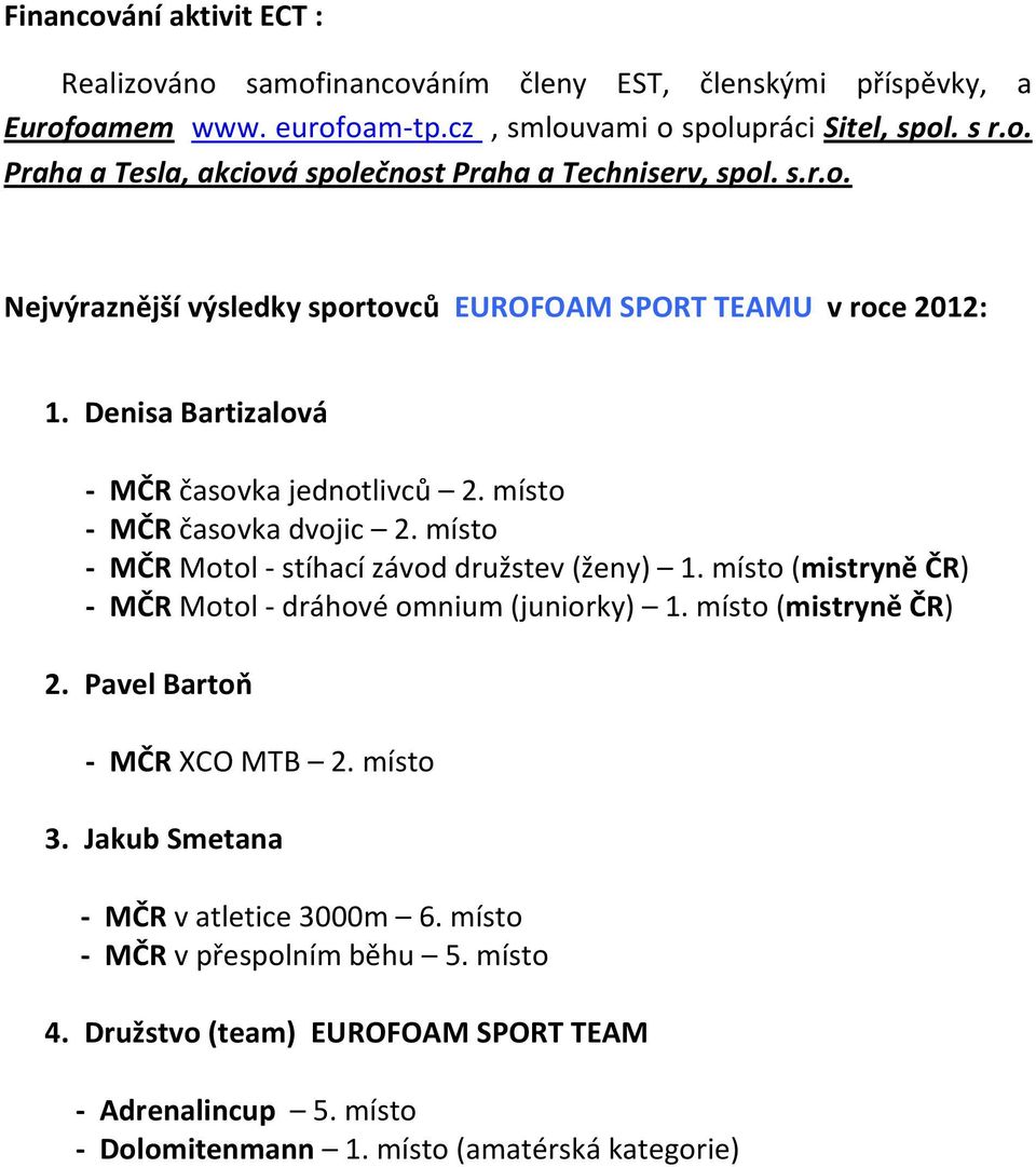 místo - MČR Motol - stíhací závod družstev (ženy) 1. místo (mistryně ČR) - MČR Motol - dráhové omnium (juniorky) 1. místo (mistryně ČR) 2. Pavel Bartoň - MČR XCO MTB 2. místo 3.