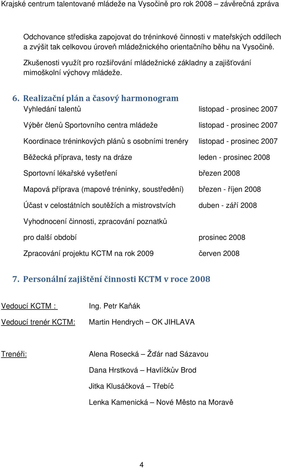 Realizační plán a časový harmonogram Vyhledání talentů listopad - prosinec 2007 Výběr členů Sportovního centra mládeže listopad - prosinec 2007 Koordinace tréninkových plánů s osobními trenéry