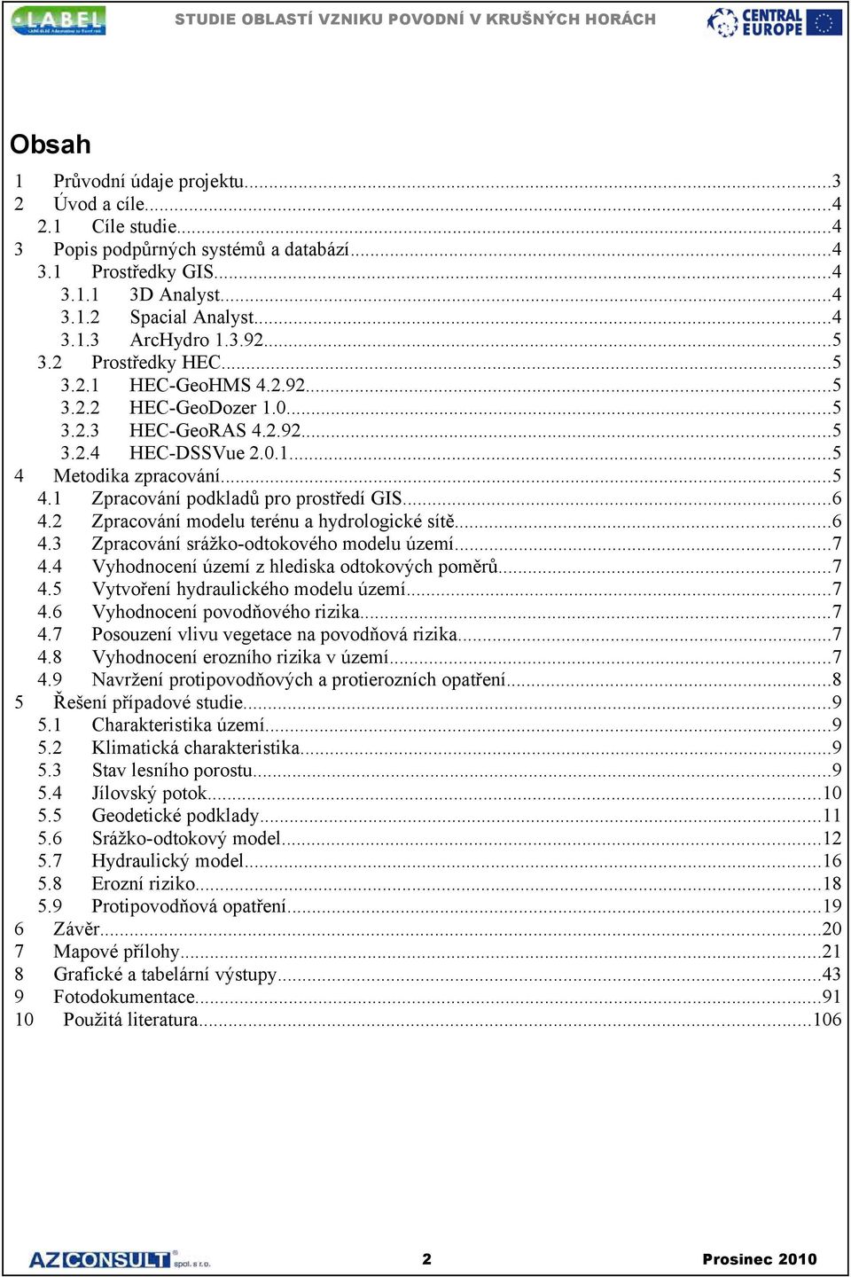 ..6 4.2 Zpracování modelu terénu a hydrologické sítě...6 4.3 Zpracování srážko-odtokového modelu území...7 4.4 Vyhodnocení území z hlediska odtokových poměrů...7 4.5 Vytvoření hydraulického modelu území.