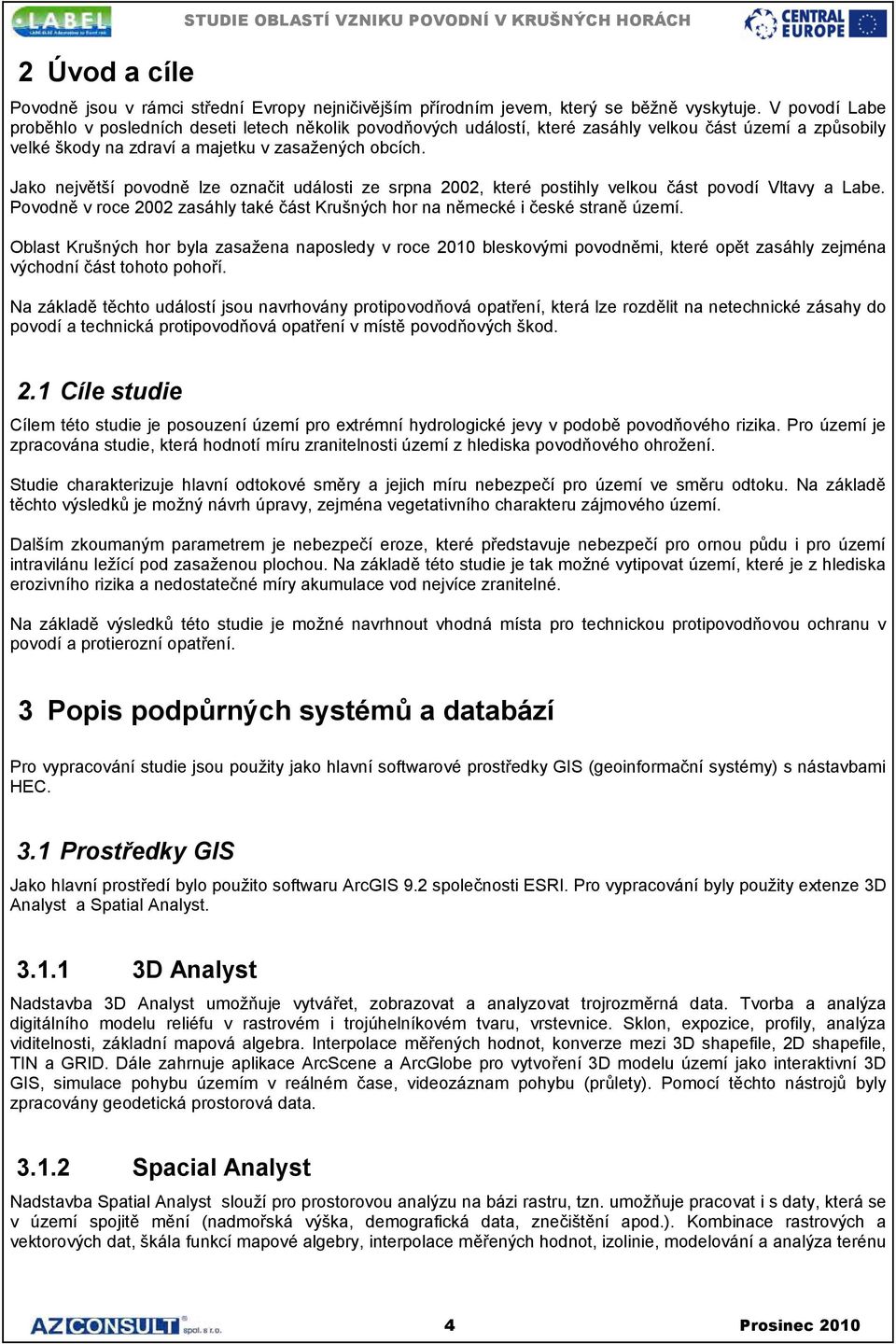 Jako největší povodně lze označit události ze srpna 2002, které postihly velkou část povodí Vltavy a Labe. Povodně v roce 2002 zasáhly také část Krušných hor na německé i české straně území.