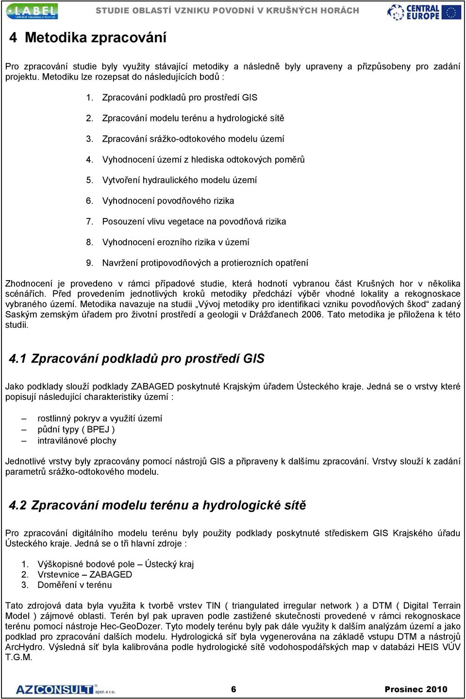 Vyhodnocení území z hlediska odtokových poměrů 5. Vytvoření hydraulického modelu území 6. Vyhodnocení povodňového rizika 7. Posouzení vlivu vegetace na povodňová rizika 8.