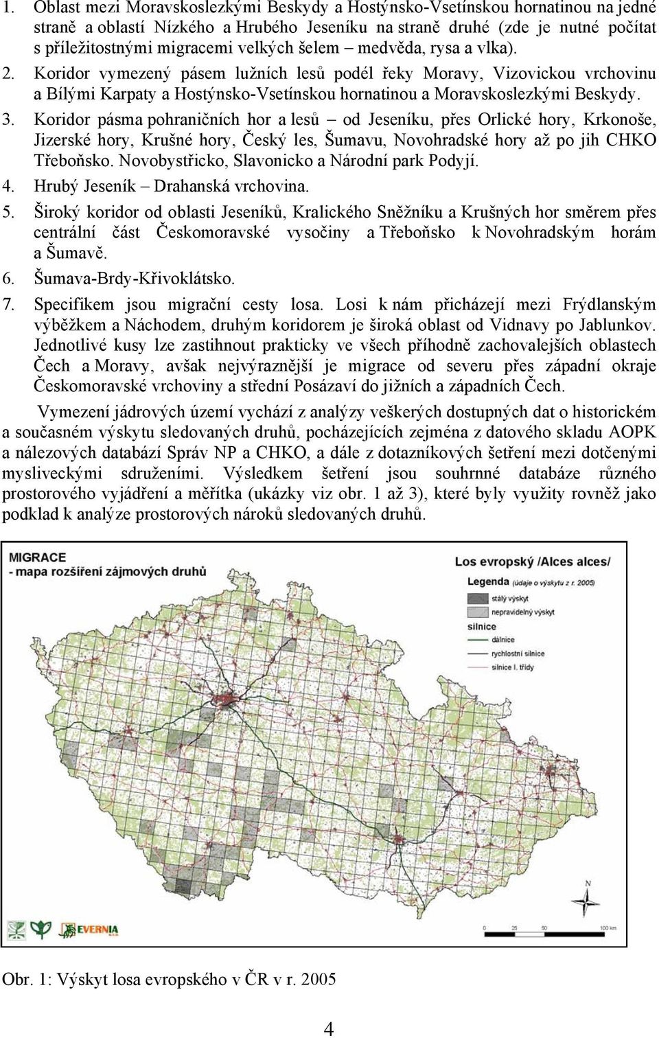 Koridor pásma pohraničních hor a lesů od Jeseníku, přes Orlické hory, Krkonoše, Jizerské hory, Krušné hory, Český les, Šumavu, Novohradské hory až po jih CHKO Třeboňsko.
