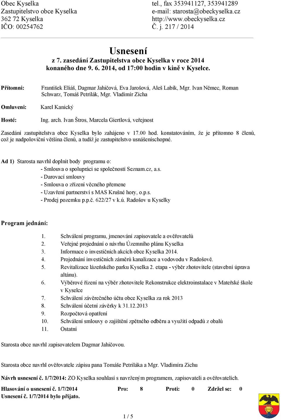 Ivan Němec, Roman Schwarz, Tomáš Petrilák, Mgr. Vladimír Zicha Karel Kanický Ing. arch. Ivan Štros, Marcela Giertlová, veřejnost Zasedání zastupitelstva obce Kyselka bylo zahájeno v 17.00 hod.