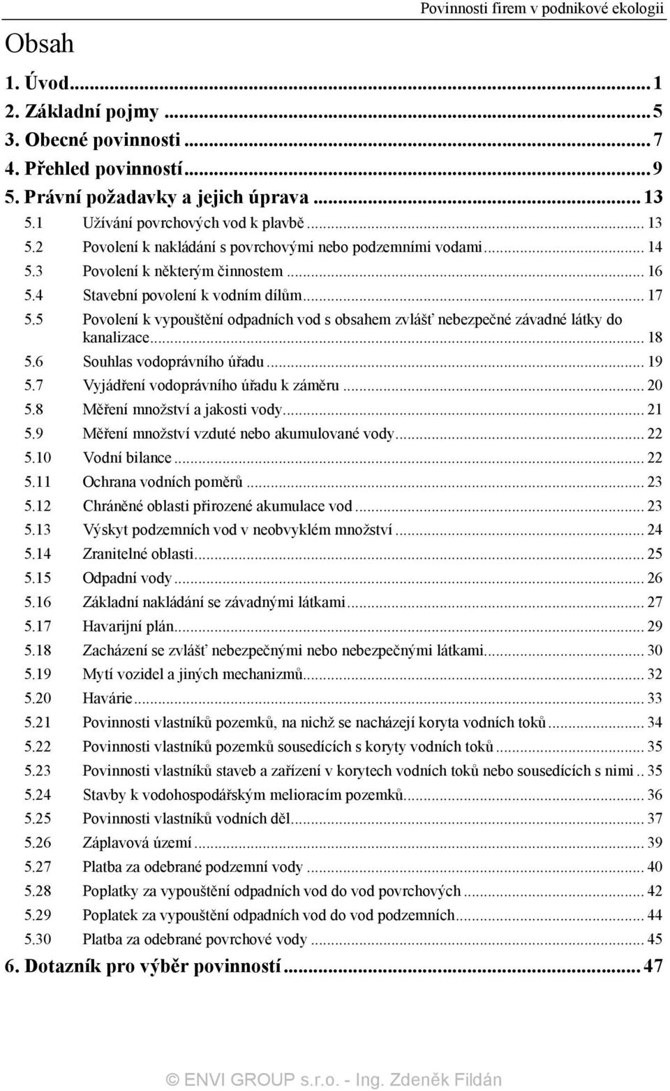 5 Povolení k vypouštění odpadních vod s obsahem zvlášť nebezpečné závadné látky do kanalizace... 18 5.6 Souhlas vodoprávního úřadu... 19 5.7 Vyjádření vodoprávního úřadu k záměru... 20 5.