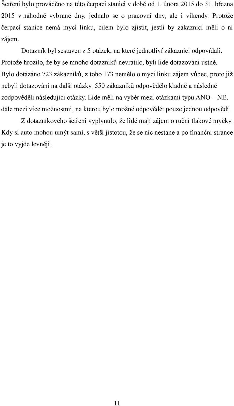 Protoţe hrozilo, ţe by se mnoho dotazníků nevrátilo, byli lidé dotazováni ústně. Bylo dotázáno 723 zákazníků, z toho 173 nemělo o mycí linku zájem vůbec, proto jiţ nebyli dotazováni na další otázky.