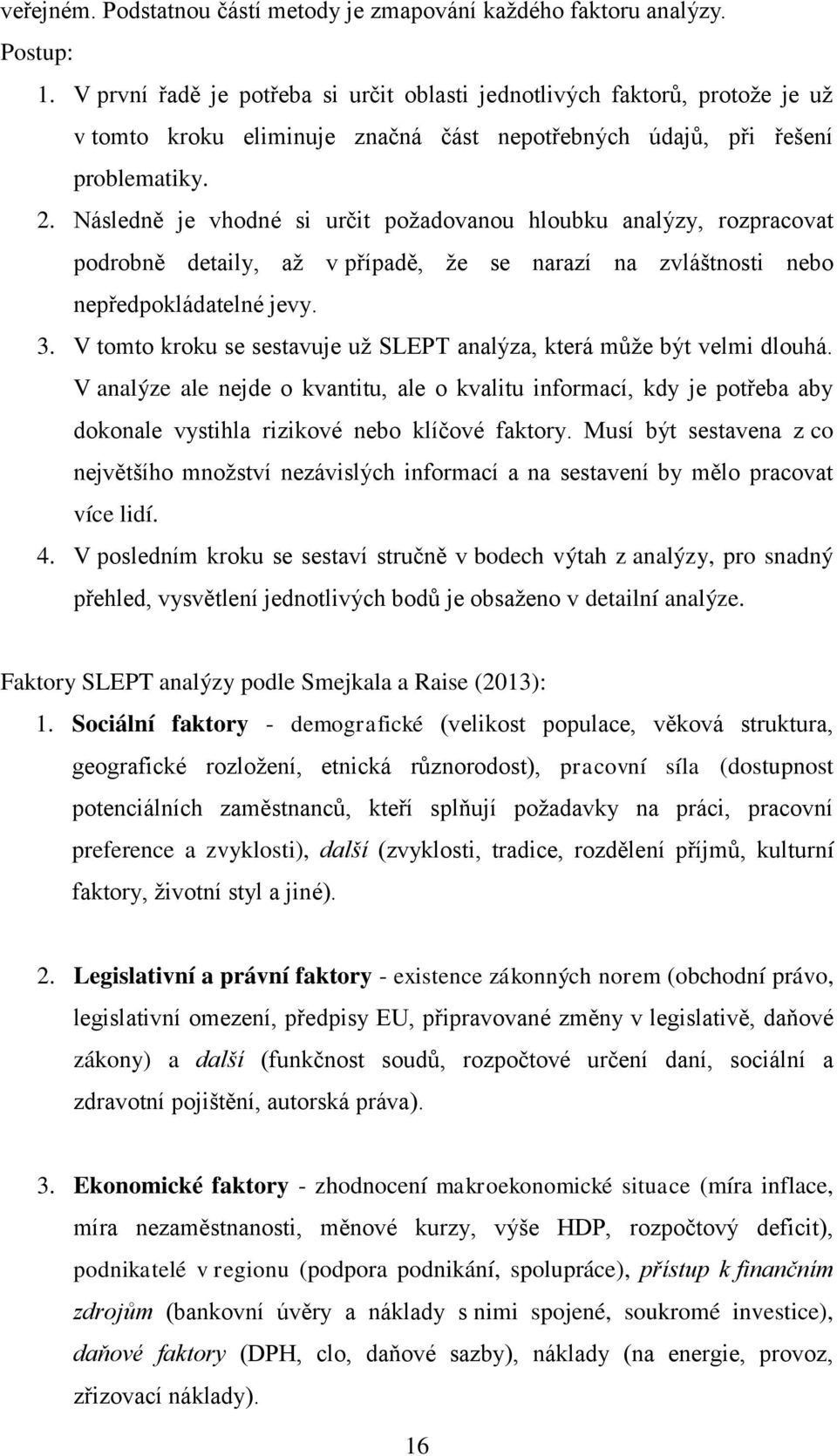 Následně je vhodné si určit poţadovanou hloubku analýzy, rozpracovat podrobně detaily, aţ v případě, ţe se narazí na zvláštnosti nebo nepředpokládatelné jevy. 3.