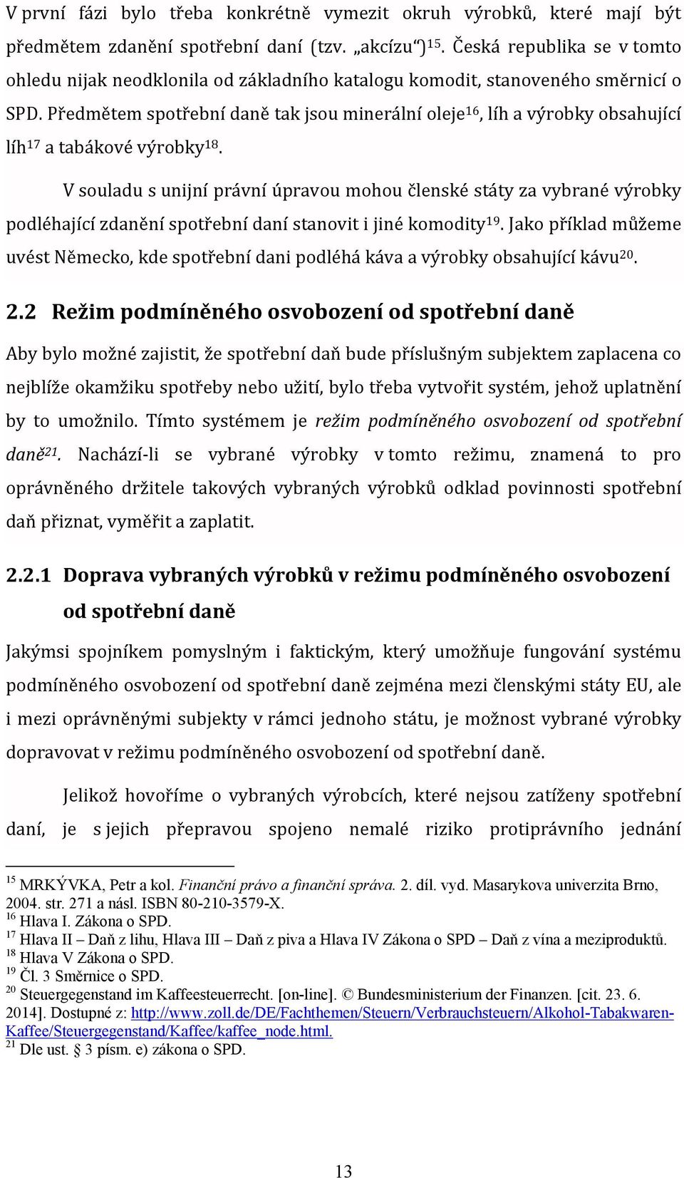 Předmětem spotřební daně tak jsou minerální oleje 16, líh a výrobky obsahující líh 17 a tabákové výrobky 18.