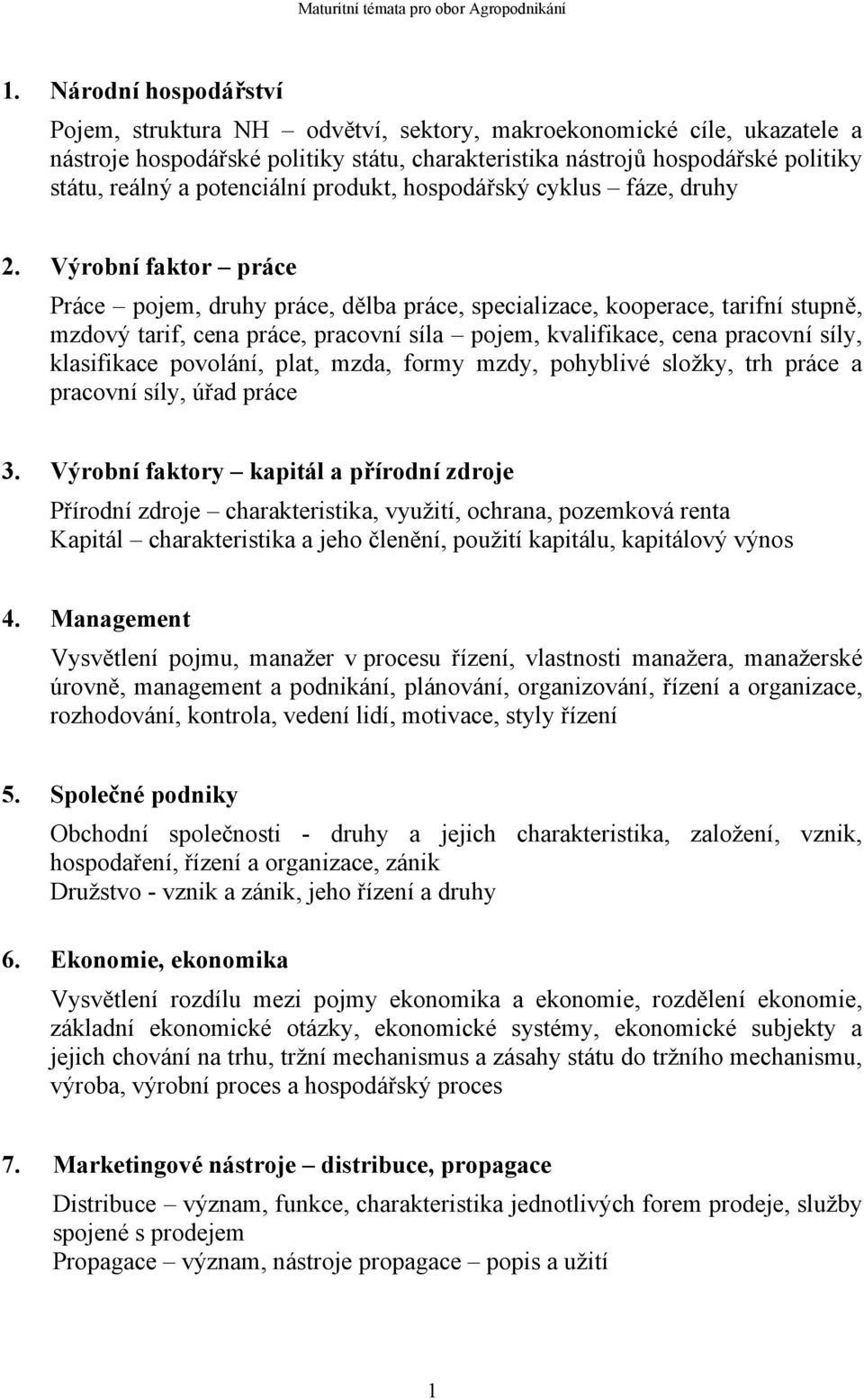 Výrobní faktor práce Práce pojem, druhy práce, dělba práce, specializace, kooperace, tarifní stupně, mzdový tarif, cena práce, pracovní síla pojem, kvalifikace, cena pracovní síly, klasifikace