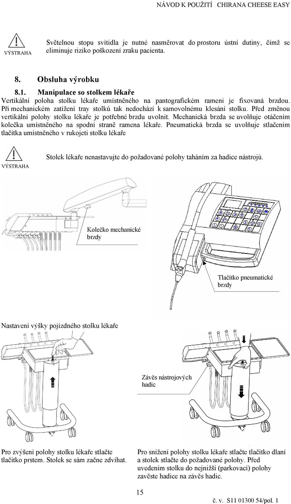 Před změnou vertkální polohy stolku lékaře je potřebné brzdu uvolnt. Mechancká brzda se uvolňuje otáčením kolečka umístněného na spodní straně ramena lékaře.