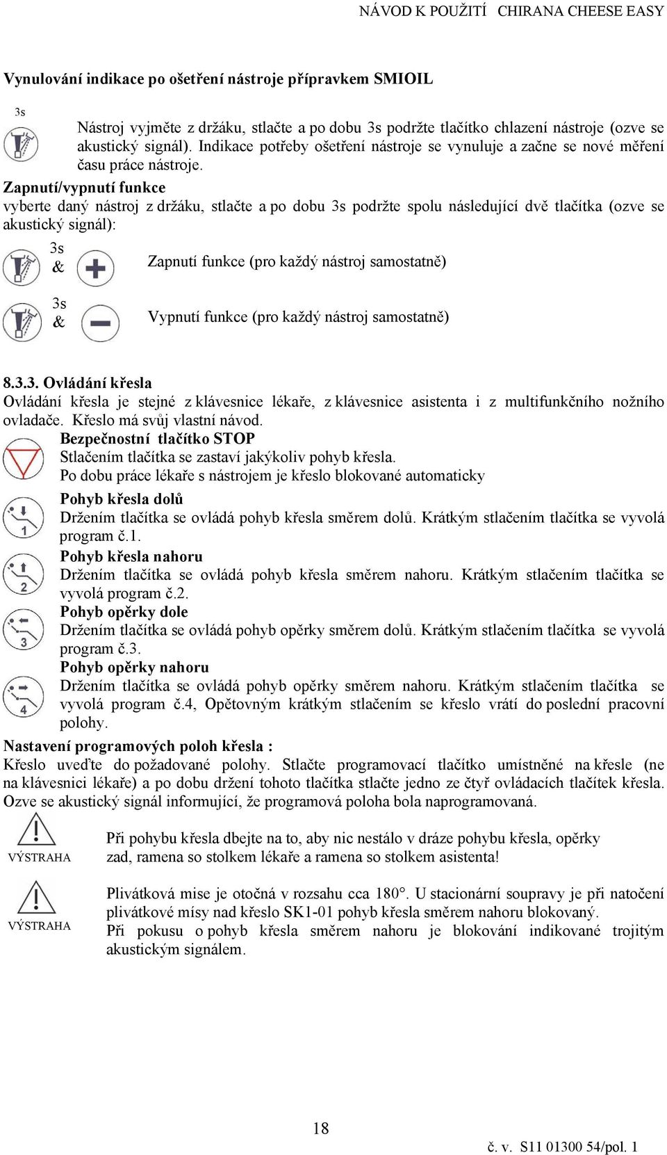 Zapnutí/vypnutí funkce vyberte daný nástroj z držáku, stlačte a po dobu 3s podržte spolu následující dvě tlačítka (ozve se akustcký sgnál): 3s & Zapnutí funkce (pro každý nástroj samostatně) 3s &