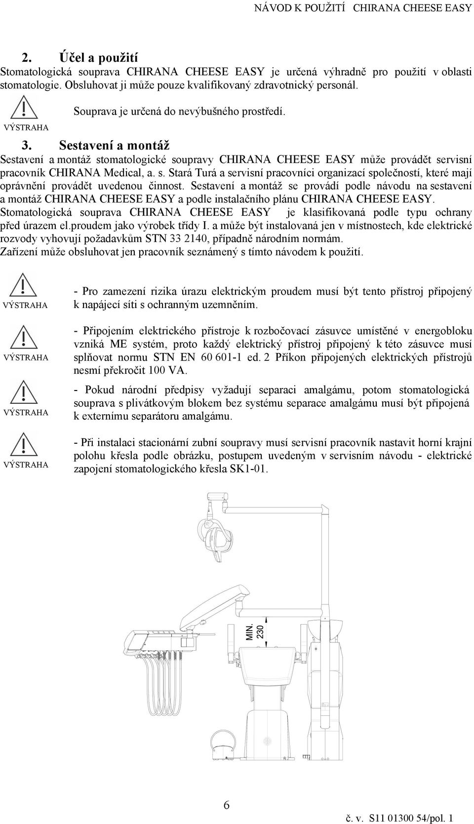 Sestavení a montáž se provádí podle návodu na sestavení a montáž CHIRANA CHEESE EASY a podle nstalačního plánu CHIRANA CHEESE EASY.