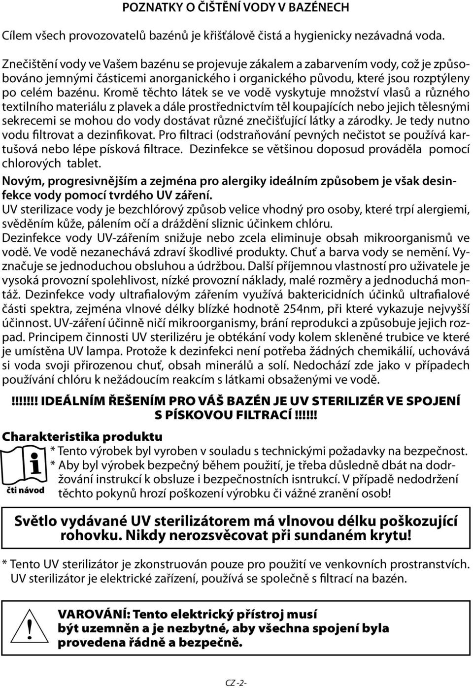 Kromě těchto látek se ve vodě vyskytuje množství vlasů a různého textilního materiálu z plavek a dále prostřednictvím těl koupajících nebo jejich tělesnými sekrecemi se mohou do vody dostávat různé