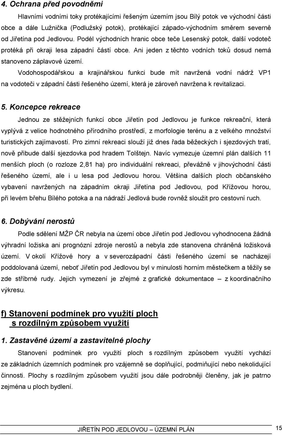 Vodohospodářskou a krajinářskou funkci bude mít navrţená vodní nádrţ VP1 na vodoteči v západní části řešeného území, která je zároveň navrţena k revitalizaci. 5.