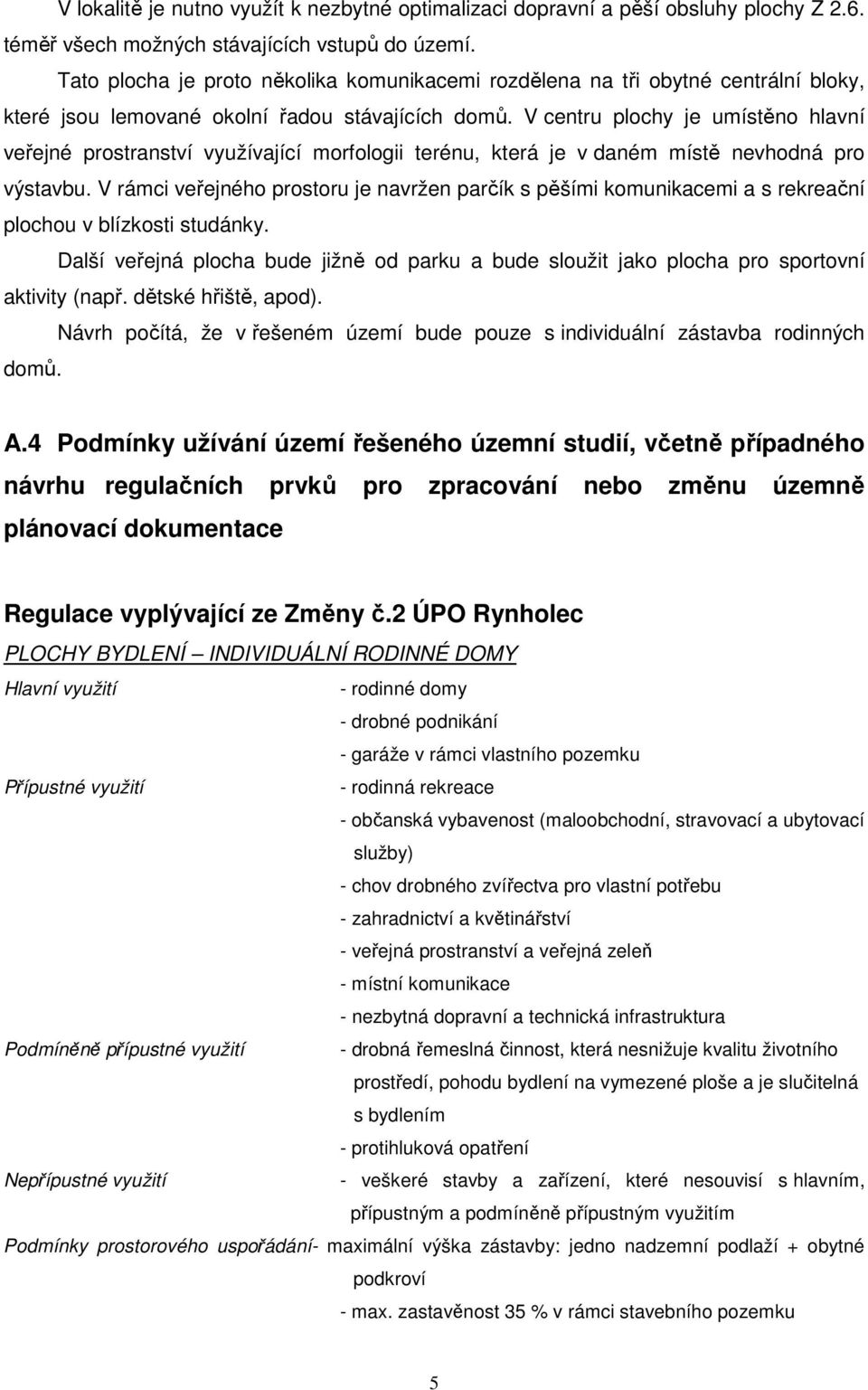 V centru plochy je umístěno hlavní veřejné prostranství využívající morfologii terénu, která je v daném místě nevhodná pro výstavbu.