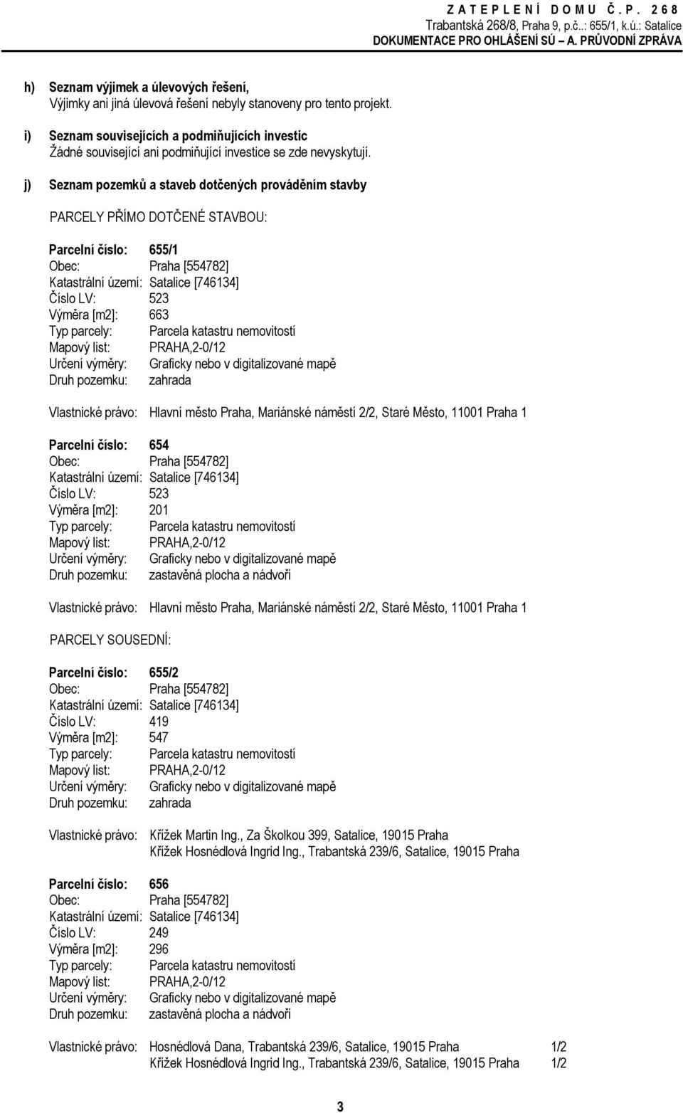 j) Seznam pozemků a staveb dotčených prováděním stavby PARCELY PŘÍMO DOTČENÉ STAVBOU: Parcelní číslo: 655/1 Výměra [m2]: 663 Parcelní číslo: 654 Výměra [m2]: 201 Druh pozemku: zastavěná plocha a