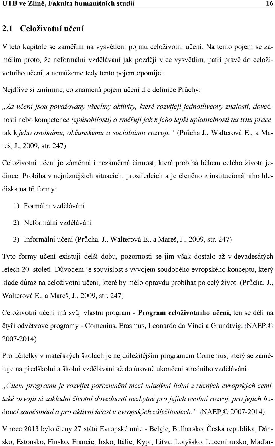 Nejdříve si zmíníme, co znamená pojem učení dle definice Průchy: Za učení jsou považovány všechny aktivity, které rozvíjejí jednotlivcovy znalosti, dovednosti nebo kompetence (způsobilosti) a směřují