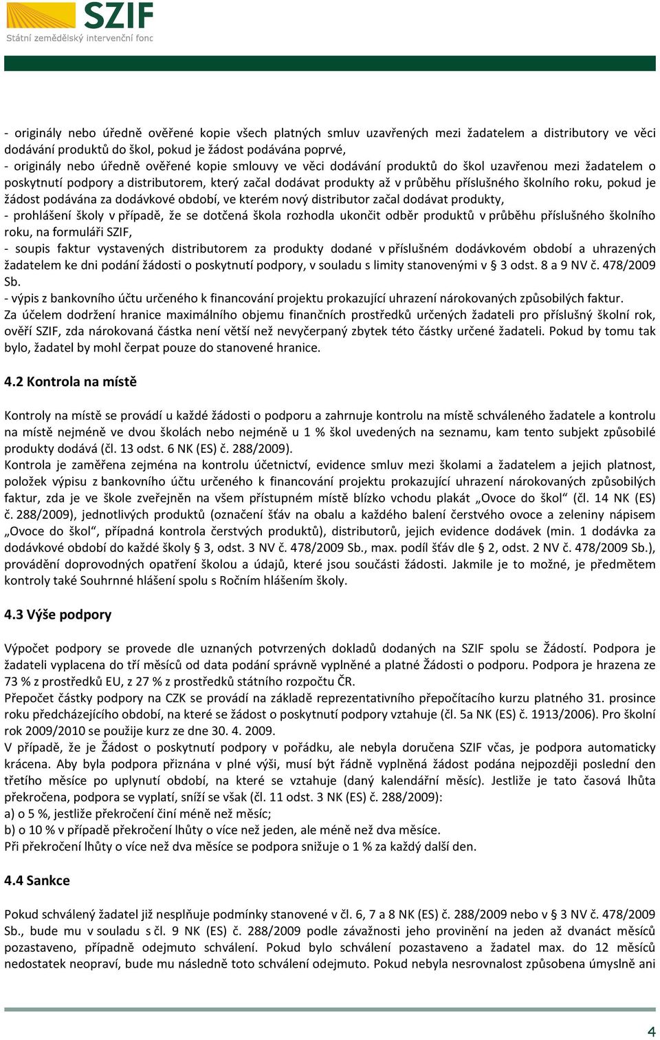 podávána za dodávkové období, ve kterém nový distributor začal dodávat produkty, - prohlášení školy v případě, že se dotčená škola rozhodla ukončit odběr produktů v průběhu příslušného školního roku,