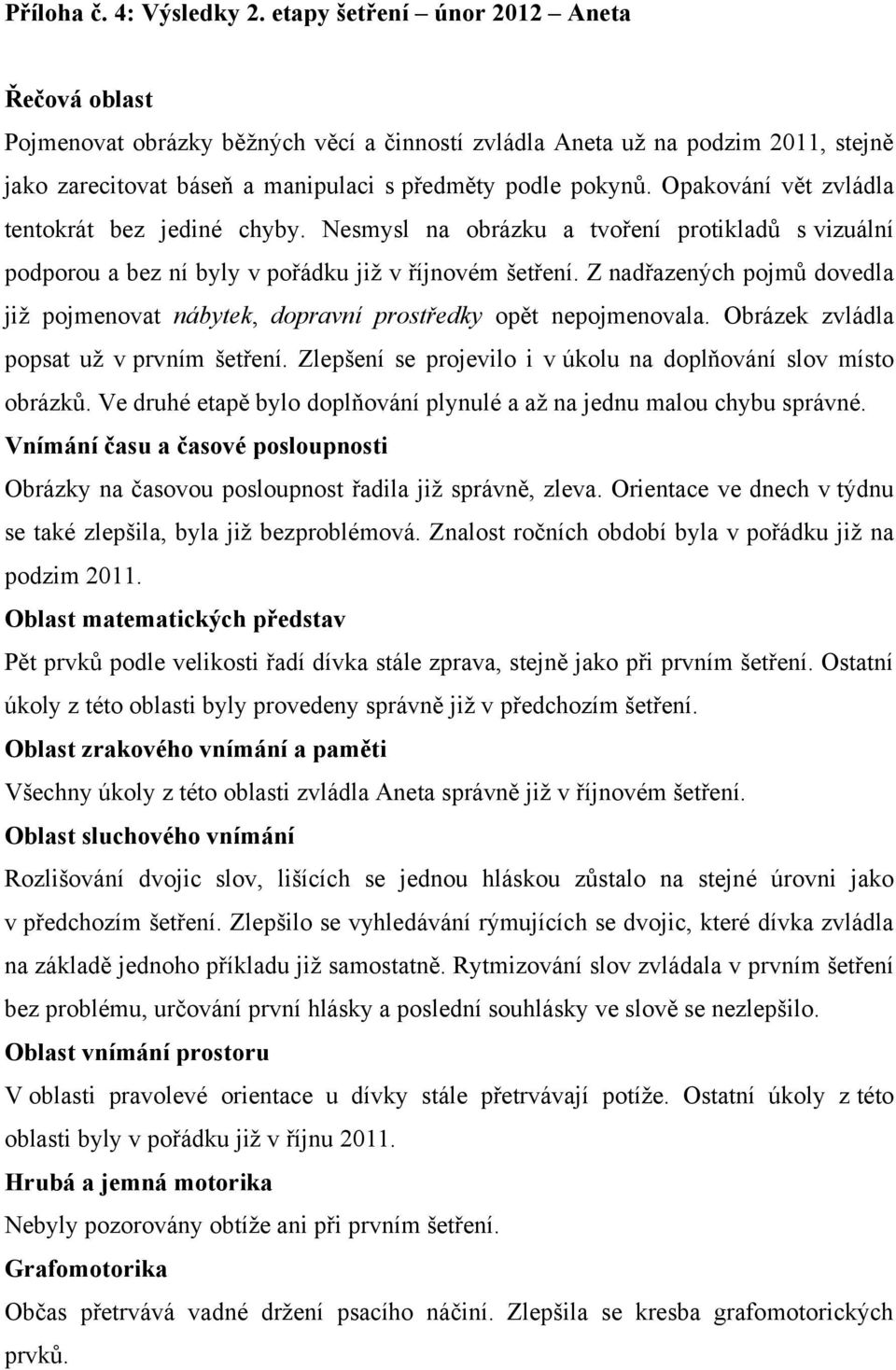 Opakování vět zvládla tentokrát bez jediné chyby. Nesmysl na obrázku a tvoření protikladů s vizuální podporou a bez ní byly v pořádku již v říjnovém šetření.