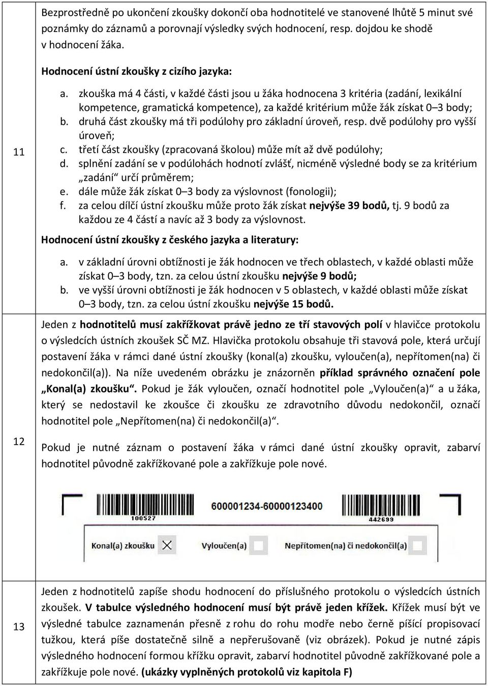 zkouška má 4 části, v každé části jsou u žáka hodnocena 3 kritéria (zadání, lexikální kompetence, gramatická kompetence), za každé kritérium může žák získat 0 3 body; b.