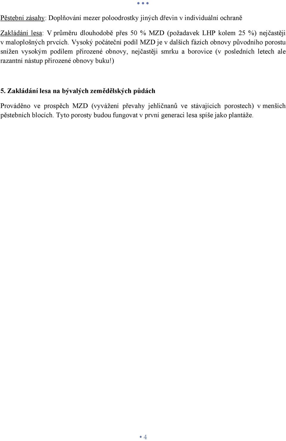 Vysoký počáteční podíl MZD je v dalších fázích obnovy původního porostu snížen vysokým podílem přirozené obnovy, nejčastěji smrku a borovice (v posledních