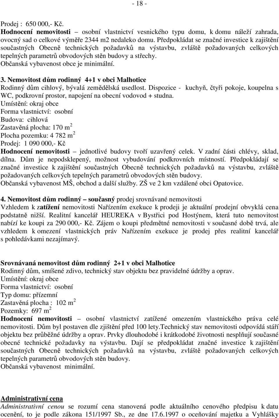 Občanská vybavenost obce je minimální. 3. Nemovitost dům rodinný 4+1 v obci Malhotice Rodinný dům cihlový, bývalá zemědělská usedlost.