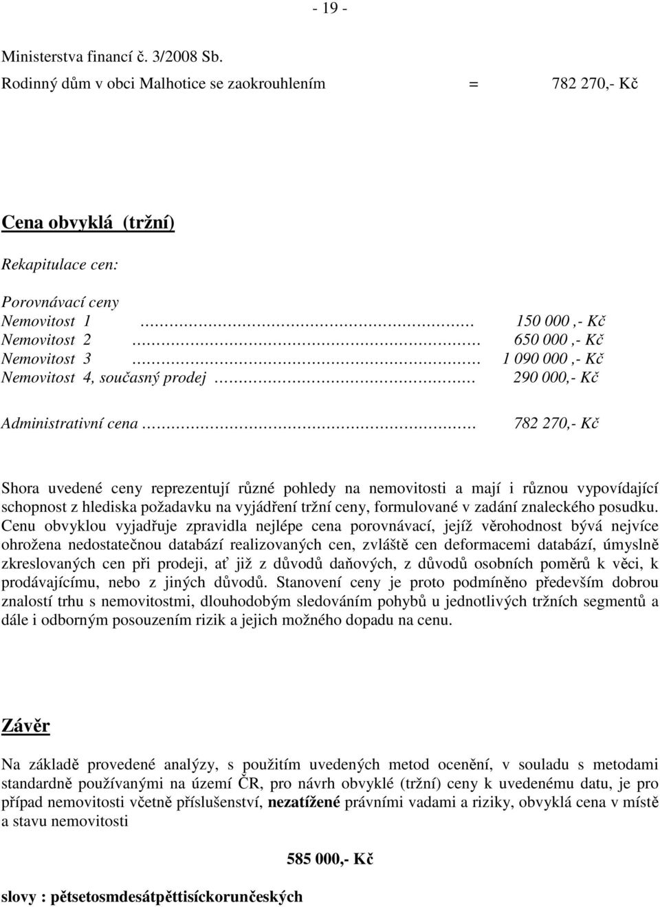 Nemovitost 4, současný prodej 290 000,- Kč Administrativní cena 782 270,- Kč Shora uvedené ceny reprezentují různé pohledy na nemovitosti a mají i různou vypovídající schopnost z hlediska požadavku