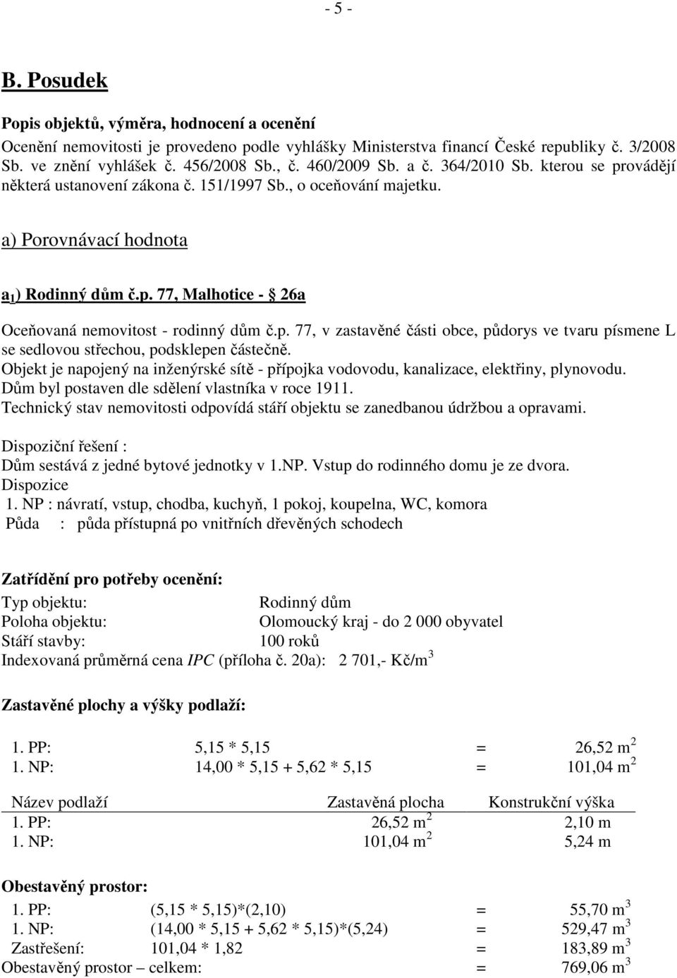 p. 77, v zastavěné části obce, půdorys ve tvaru písmene L se sedlovou střechou, podsklepen částečně. Objekt je napojený na inženýrské sítě - přípojka vodovodu, kanalizace, elektřiny, plynovodu.