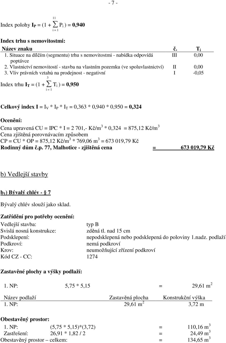 Vliv právních vztahů na prodejnost - negativní I -0,05 3 Index trhu I T = (1 + T i ) = 0,950 i = 1 Celkový index I = I V * I P * I T = 0,363 * 0,940 * 0,950 = 0,324 Ocenění: Cena upravená CU = IPC *