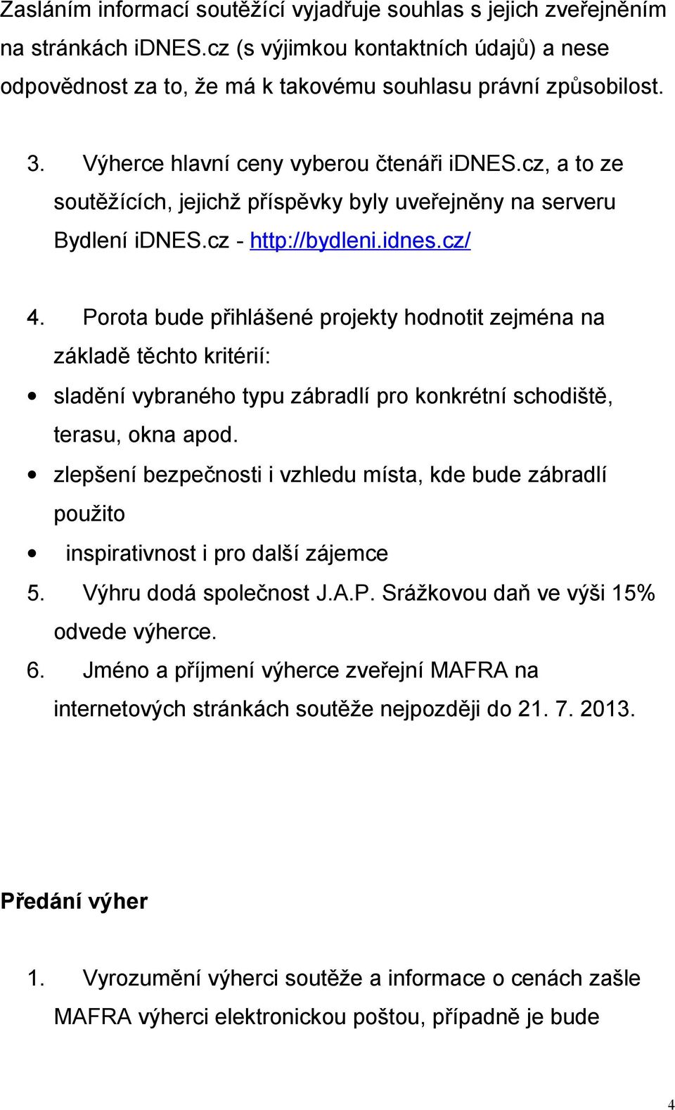 Porota bude přihlášené projekty hodnotit zejména na základě těchto kritérií: sladění vybraného typu zábradlí pro konkrétní schodiště, terasu, okna apod.