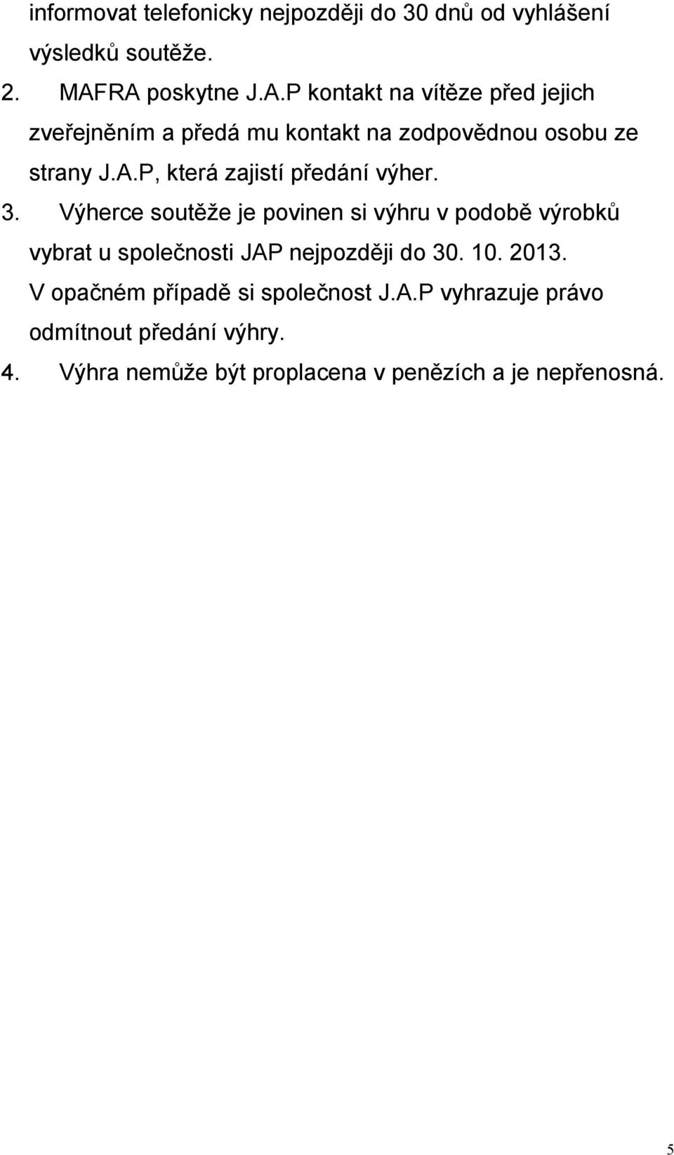 3. Výherce soutěže je povinen si výhru v podobě výrobků vybrat u společnosti JAP nejpozději do 30. 10. 2013.