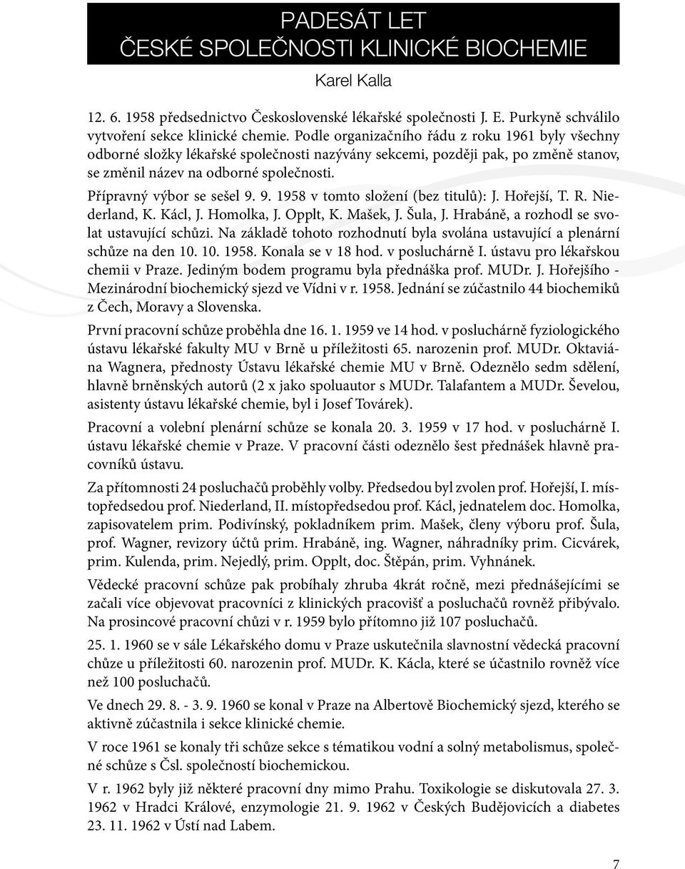 Přípravný výbor se sešel 9. 9. 1958 v tomto složení (bez titulů): J. Hořejší, T. R. Niederland, K. Kácl, J. Homolka, J. Opplt, K. Mašek, J. Šula, J. Hrabáně, a rozhodl se svolat ustavující schůzi.