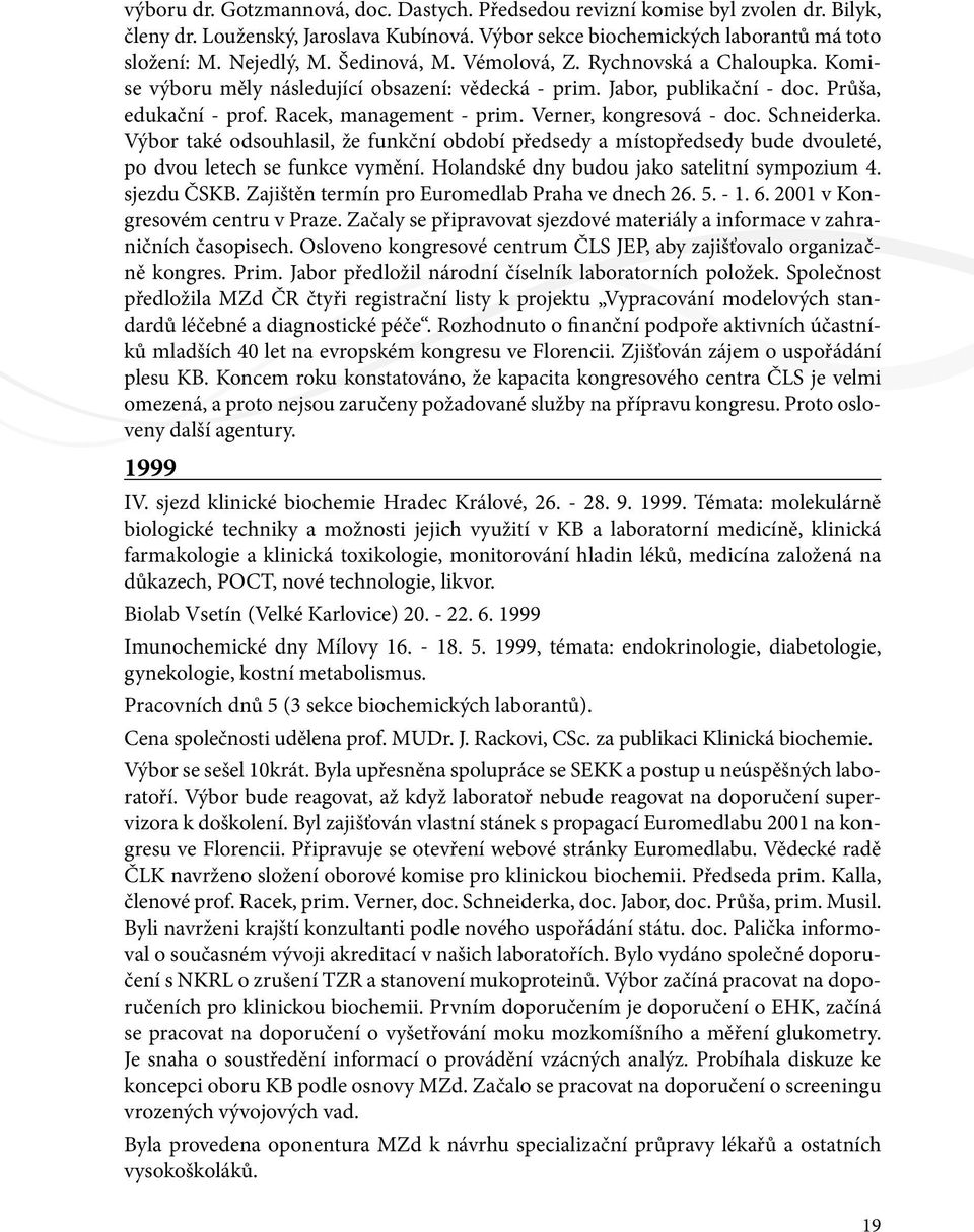 Verner, kongresová - doc. Schneiderka. Výbor také odsouhlasil, že funkční období předsedy a místopředsedy bude dvouleté, po dvou letech se funkce vymění.