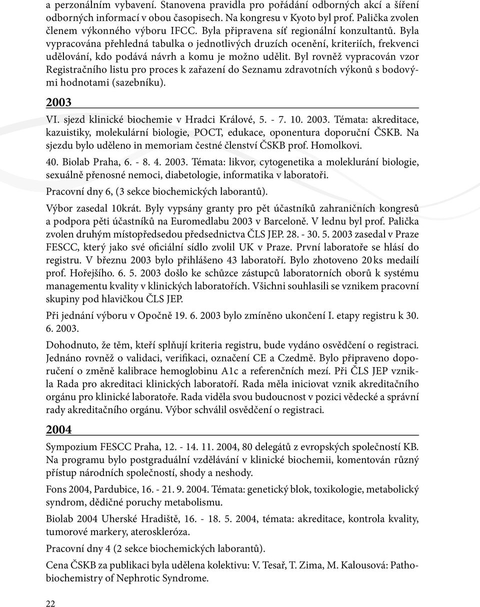 Byl rovněž vypracován vzor Registračního listu pro proces k zařazení do Seznamu zdravotních výkonů s bodovými hodnotami (sazebníku). 2003 VI. sjezd klinické biochemie v Hradci Králové, 5. - 7. 10.