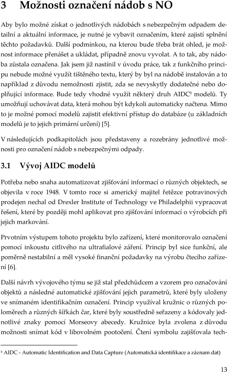 Jak jsem již nastínil v úvodu práce, tak z funkčního principu nebude možné využít tištěného textu, který by byl na nádobě instalován a to například z důvodu nemožnosti zjistit, zda se nevyskytly